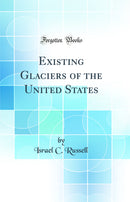 Existing Glaciers of the United States (Classic Reprint)