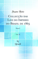 Collecção das Leis do Imperio do Brazil de 1865, Vol. 25: Parte I (Classic Reprint)