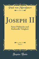 Joseph II, Vol. 1: Seine Politische und Kulturelle Tätigkeit (Classic Reprint)