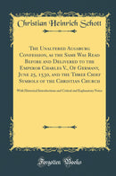 The Unaltered Augsburg Confession, as the Same Was Read Before and Delivered to the Emperor Charles V., Of Germany, June 25, 1530, and the Three Chief Symbols of the Christian Church: With Historical Introductions and Critical and Explanatory Notes