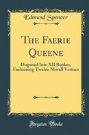 The Faerie Queene: Disposed Into XII Bookes, Fashioning Twelue Morall Vertues (Classic Reprint)