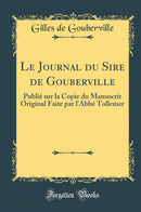 Le Journal du Sire de Gouberville: Publié sur la Copie du Manuscrit Original Faite par l''Abbé Tollemer (Classic Reprint)