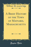 A Brief History of the Town of Maynard, Massachusetts (Classic Reprint)