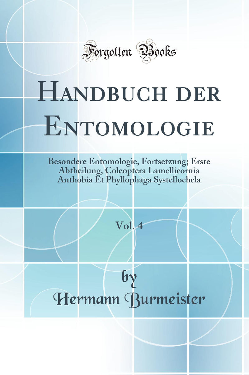 Handbuch der Entomologie, Vol. 4: Besondere Entomologie, Fortsetzung; Erste Abtheilung, Coleoptera Lamellicornia Anthobia Et Phyllophaga Systellochela (Classic Reprint)