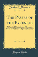 The Passes of the Pyrenees: A Practical Guide to the Mountain Roads of the Franco-Spanish Frontier (Classic Reprint)