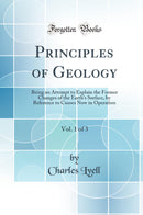Principles of Geology, Vol. 1 of 3: Being an Attempt to Explain the Former Changes of the Earth''s Surface, by Reference to Causes Now in Operation (Classic Reprint)