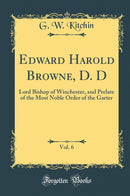 Edward Harold Browne, D. D, Vol. 6: Lord Bishop of Winchester, and Prelate of the Most Noble Order of the Garter (Classic Reprint)