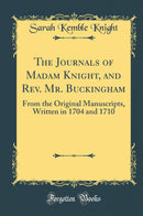 The Journals of Madam Knight, and Rev. Mr. Buckingham: From the Original Manuscripts, Written in 1704 and 1710 (Classic Reprint)