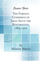 The Foreign Commerce of Japan Since the Restoration, 1869-1900 (Classic Reprint)
