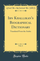 Ibn Khallikan''s Biographical Dictionary, Vol. 1: Translated From the Arabic (Classic Reprint)
