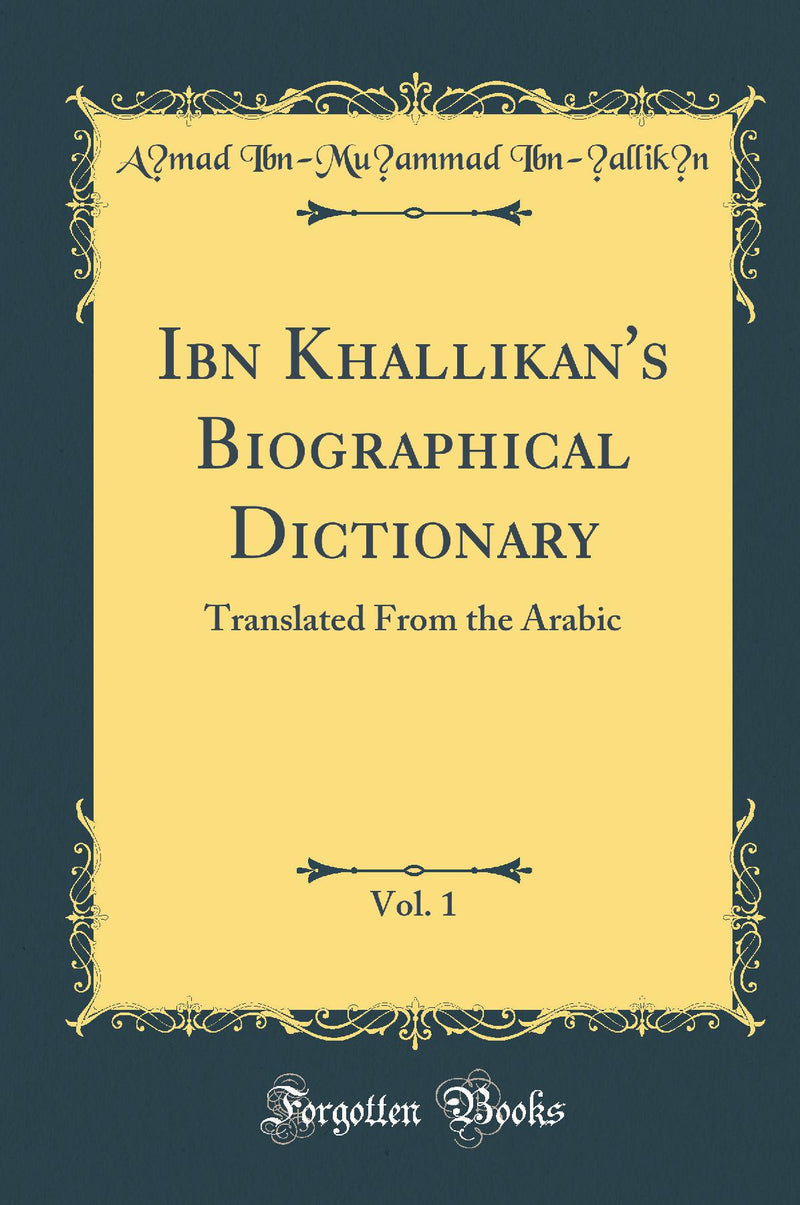 Ibn Khallikan''s Biographical Dictionary, Vol. 1: Translated From the Arabic (Classic Reprint)