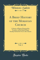 A Brief History of the Moravian Church, Vol. 1: A Series of Papers Prepared by Teachers of the Salem Home Sunday School for Use in the Classes (Classic Reprint)