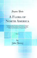 A Flora of North America, Vol. 1: Containing Abridged Descriptions of All the Known Indigenous and Naturalized Plants Growing North of Mexico; Arranged According to the Natural System; Comprising the Polypetalous Division of the Dicotyledonous or Exogenou