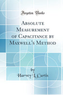 Absolute Measurement of Capacitance by Maxwell''s Method (Classic Reprint)