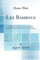 Les Bambous: Végétation, Culture, Multiplication en Europe, en Algérie Et Généralement dans Tout le Bassin Méditerranéen Nord de l''Afrique, Maroc, Tunisie, Egypte (Classic Reprint)