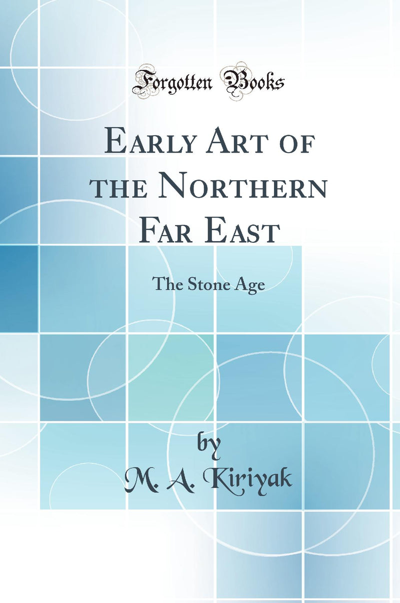 Early Art of the Northern Far East: The Stone Age (Classic Reprint)