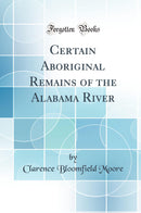 Certain Aboriginal Remains of the Alabama River (Classic Reprint)