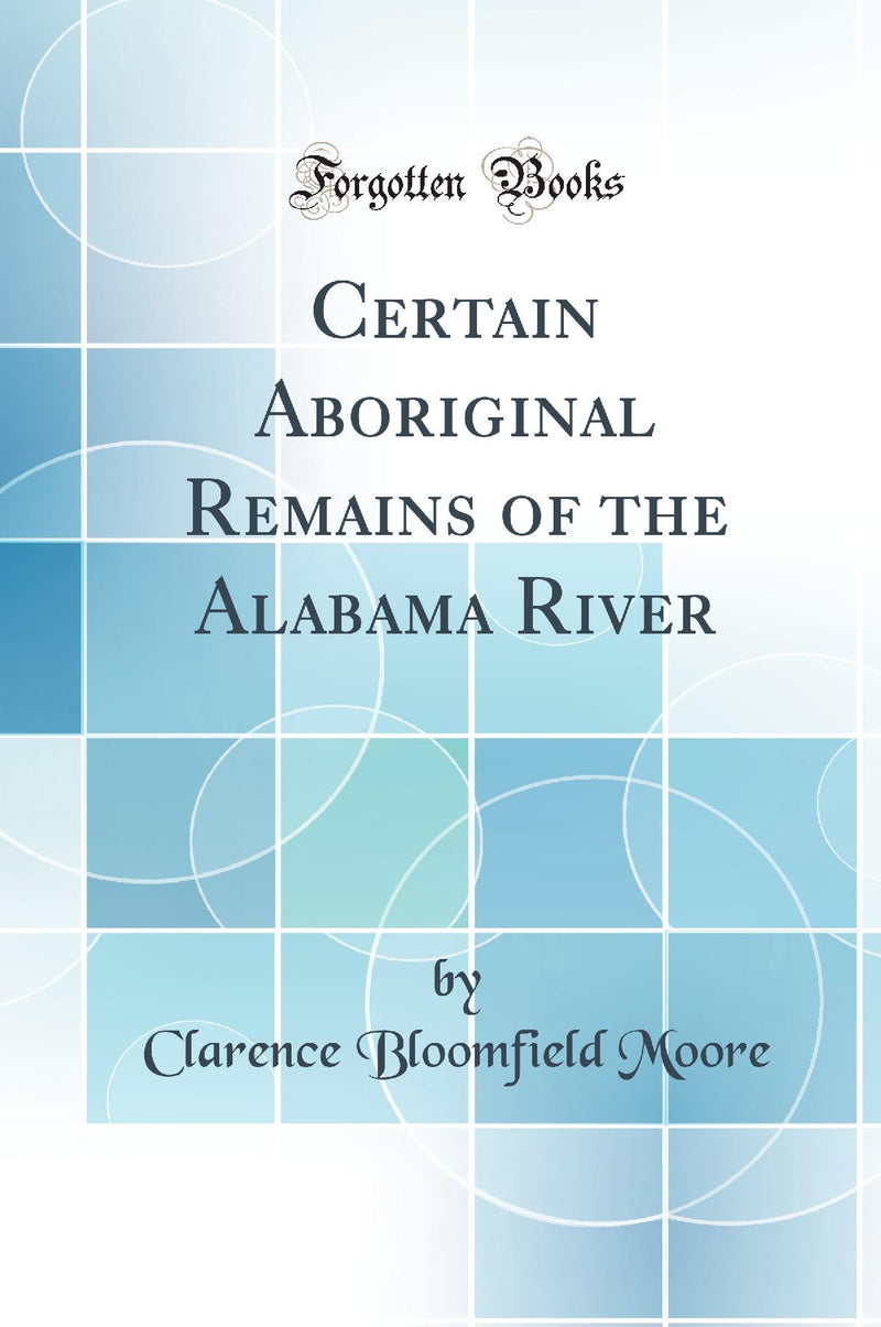 Certain Aboriginal Remains of the Alabama River (Classic Reprint)