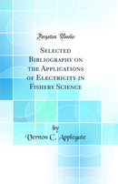 Selected Bibliography on the Applications of Electricity in Fishery Science (Classic Reprint)
