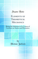 Elements of Theoretical Mechanics: Being the Substance of a Course of Lectures on Statics and Dynamics (Classic Reprint)