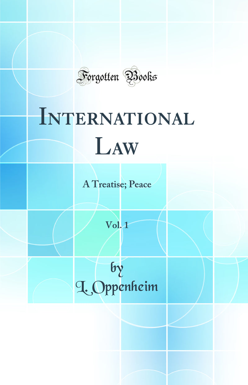 International Law, Vol. 1: A Treatise; Peace (Classic Reprint)