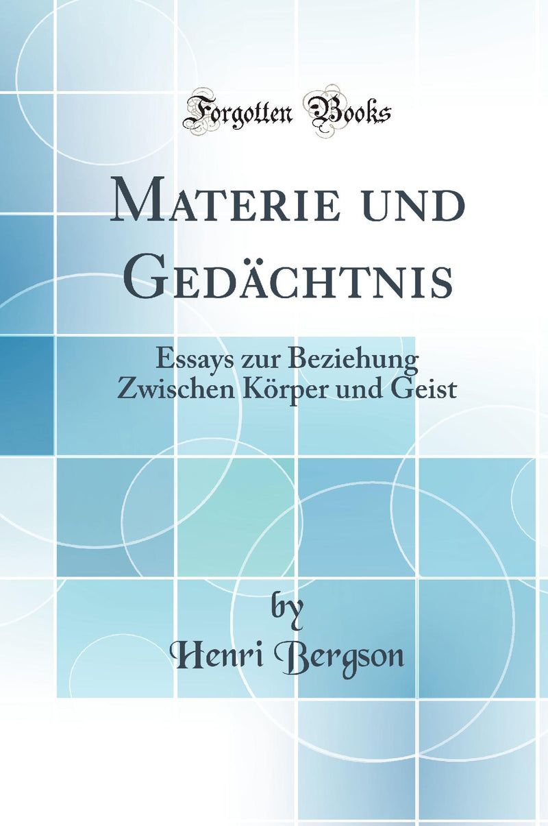 Materie und Gedächtnis: Essays zur Beziehung Zwischen Körper und Geist (Classic Reprint)