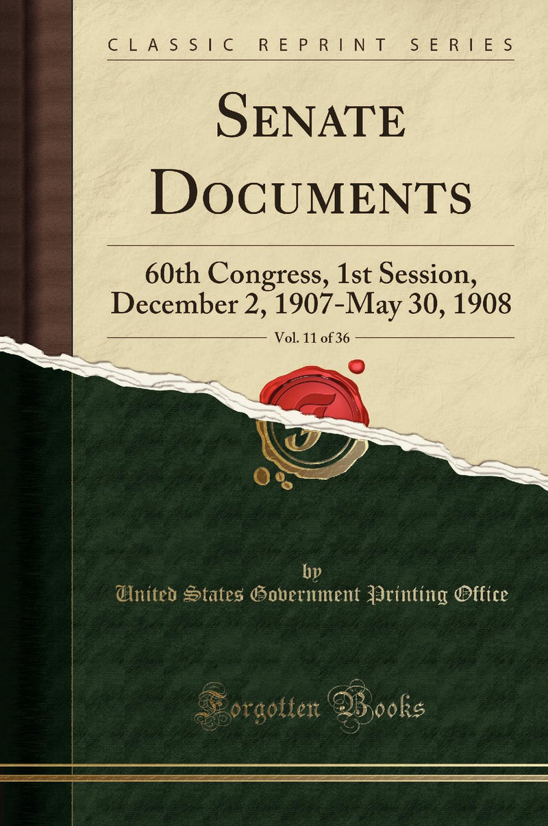 Senate Documents, Vol. 11 of 36: 60th Congress, 1st Session, December 2, 1907-May 30, 1908 (Classic Reprint)