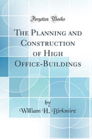 The Planning and Construction of High Office-Buildings (Classic Reprint)