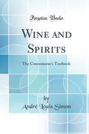 Wine and Spirits: The Connoisseur''s Textbook (Classic Reprint)