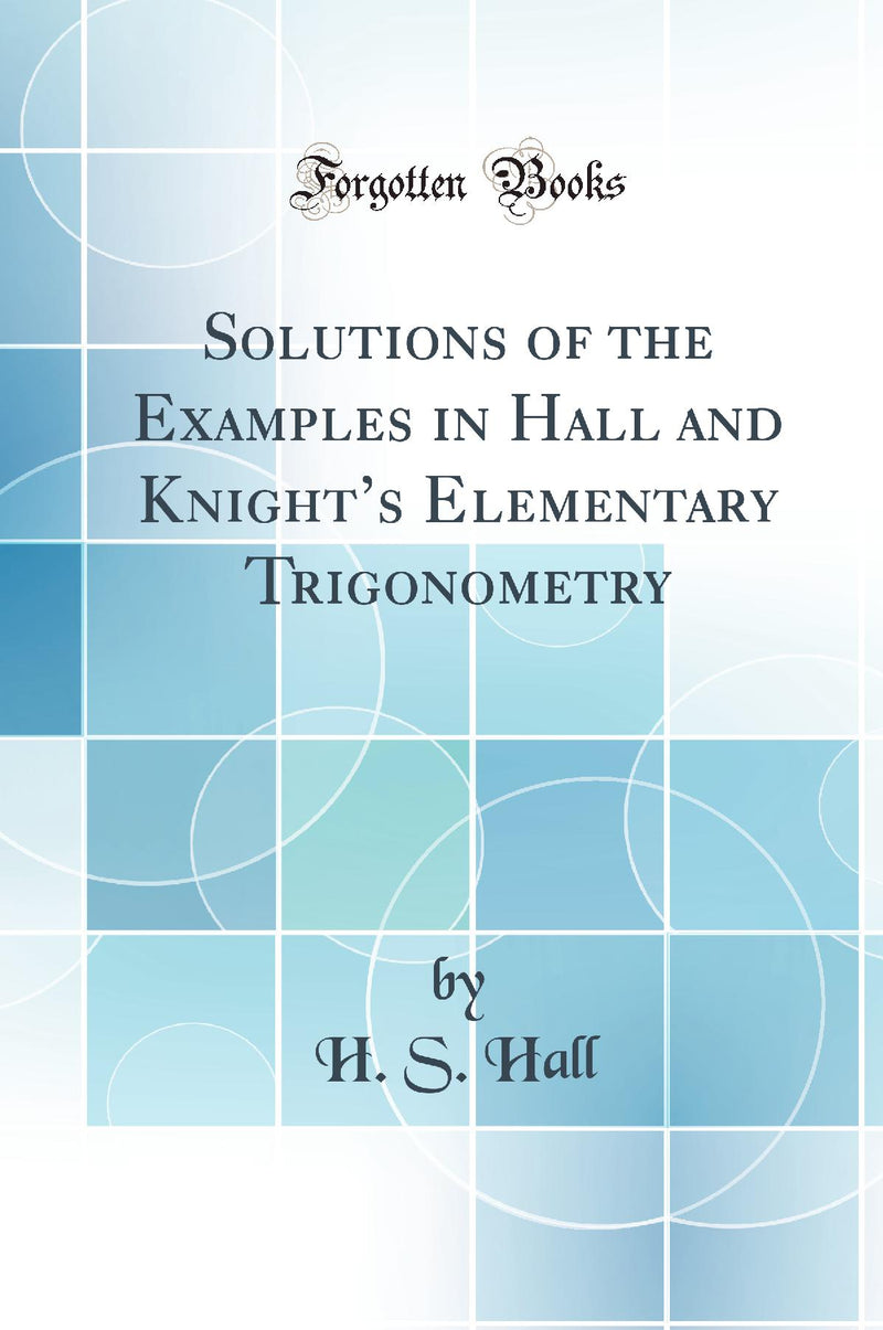 Solutions of the Examples in Hall and Knight’s Elementary Trigonometry (Classic Reprint)