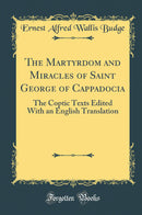 The Martyrdom and Miracles of Saint George of Cappadocia: The Coptic Texts Edited With an English Translation (Classic Reprint)