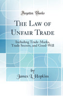 The Law of Unfair Trade: Including Trade-Marks, Trade Secrets, and Good-Will (Classic Reprint)