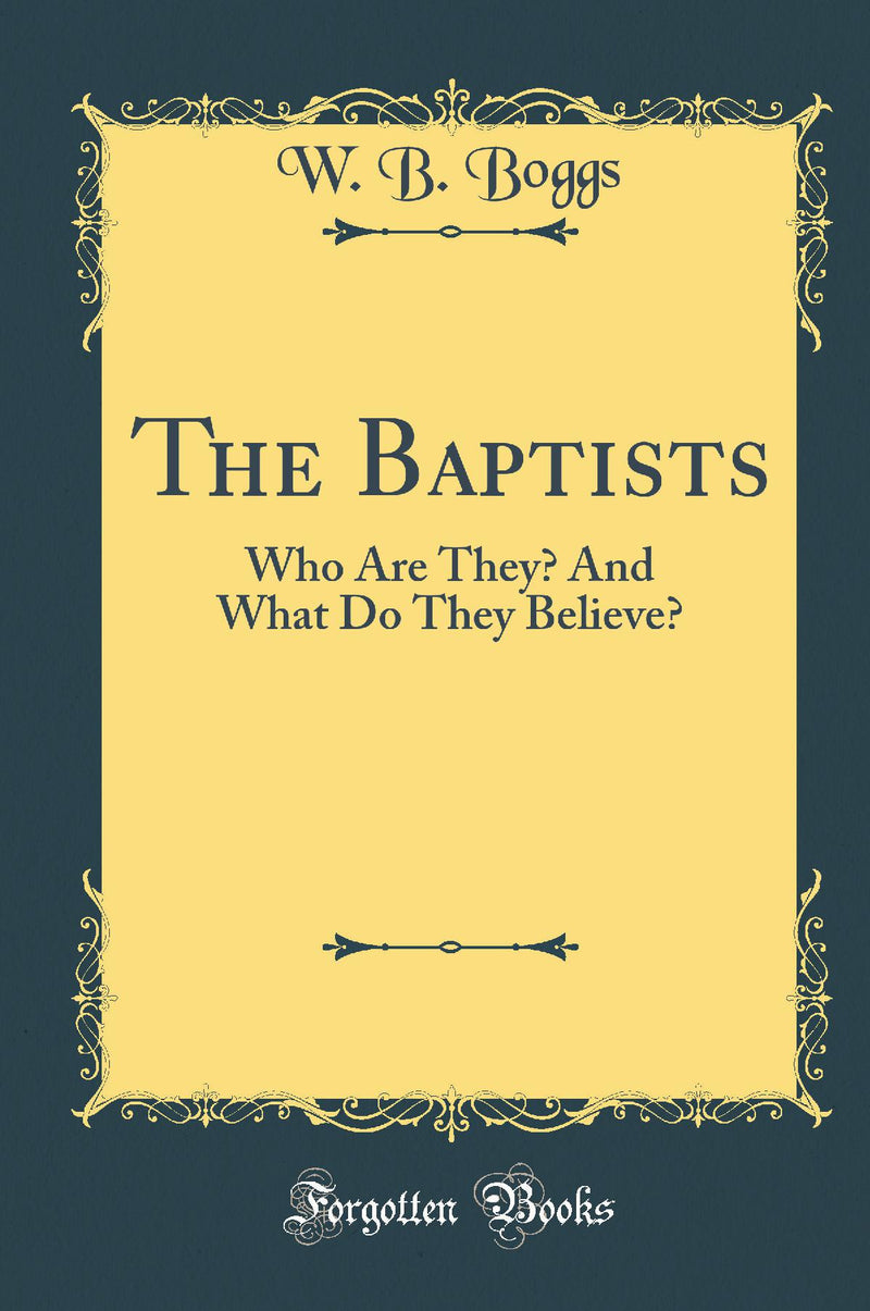 The Baptists: Who Are They? And What Do They Believe? (Classic Reprint)