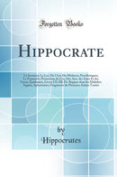 Hippocrate: Le Serment; La Loi; De l''Art; Du Médecin; Prorrhétiques; Le Pronostic; Prénotions de Cos; Des Airs, des Eaux Et des Lieux; Épidémies, Livres I Et III; De Régime dans les Maladies Aiguès; Aphorismes; Fragments de Plusieurs Autres Traité