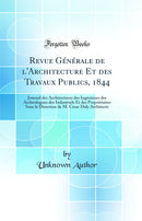 Revue Générale de l''Architecture Et des Travaux Publics, 1844: Journal des Architectures des Ingénieurs des Archéologues des Industriels Et des Propriétaires Sous la Direction de M. César Daly Architecte (Classic Reprint)