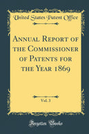 Annual Report of the Commissioner of Patents for the Year 1869, Vol. 3 (Classic Reprint)