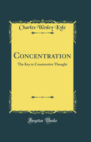 Concentration: The Key to Constructive Thought (Classic Reprint)