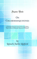 On Chlorimidoquinones: A Dissertation Submitted to the Facultiès of the Graduate Schools of Arts, Literature, and Science, in Candidacy for the Degree of Doctor of Philosophy, Department of Chemistry (Classic Reprint)