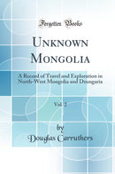 Unknown Mongolia, Vol. 2: A Record of Travel and Exploration in North-West Mongolia and Dzungaria (Classic Reprint)