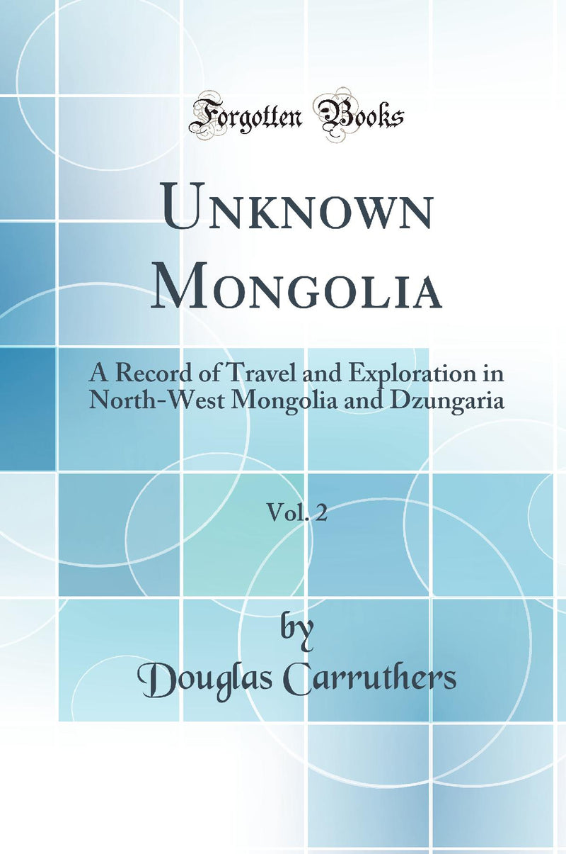 Unknown Mongolia, Vol. 2: A Record of Travel and Exploration in North-West Mongolia and Dzungaria (Classic Reprint)