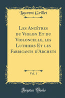 Les Ancêtres du Violon Et du Violoncelle, les Luthiers Et les Fabricants d''Archets, Vol. 1 (Classic Reprint)
