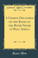 A Charge Delivered on the Banks of the River Niger in West Africa (Classic Reprint)