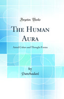 The Human Aura: Astral Colors and Thought Forms (Classic Reprint)