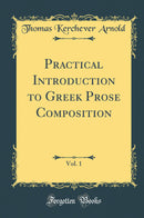 Practical Introduction to Greek Prose Composition, Vol. 1 (Classic Reprint)