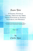 A General System of Nature, Through the Three Grand Kingdoms of Animals, Vegetables, and Minerals, Vol. 2 of 7: Systematically Divided Into Their Several Classes, Orders, Genera, Species, and Varieties, With Their Habitations, Manners, Economy, Structure,