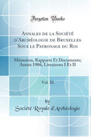 Annales de la Société d''Archéologie de Bruxelles Sous le Patronage du Roi, Vol. 20: Mémoires, Rapports Et Documents; Année 1906, Livraisons I Et II (Classic Reprint)