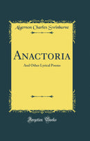 Anactoria: And Other Lyrical Poems (Classic Reprint)