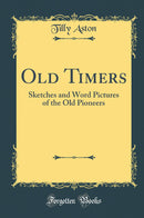 Old Timers: Sketches and Word Pictures of the Old Pioneers (Classic Reprint)