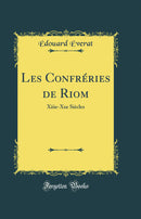 Les Confréries de Riom: Xiiie-Xxe Siècles (Classic Reprint)