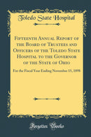 Fifteenth Annual Report of the Board of Trustees and Officers of the Toledo State Hospital to the Governor of the State of Ohio: For the Fiscal Year Ending November 15, 1898 (Classic Reprint)